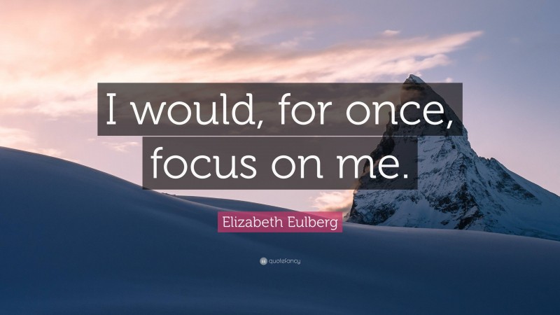 Elizabeth Eulberg Quote: “I would, for once, focus on me.”