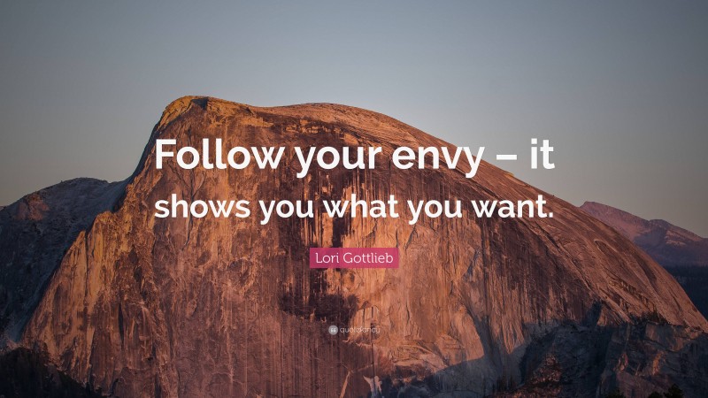 Lori Gottlieb Quote: “Follow your envy – it shows you what you want.”