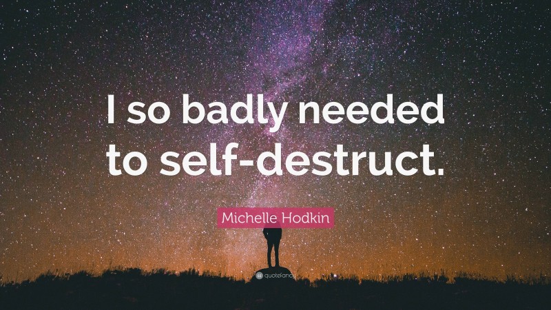 Michelle Hodkin Quote: “I so badly needed to self-destruct.”