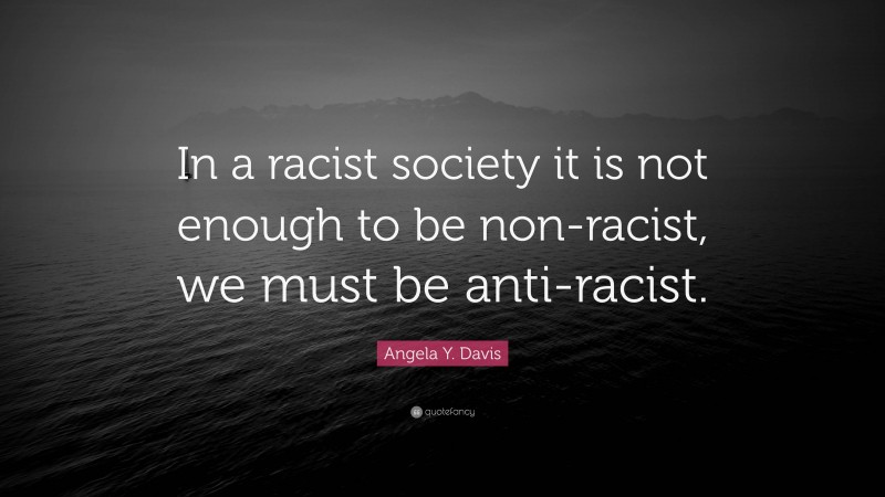 Angela Y. Davis Quote: “In a racist society it is not enough to be non-racist, we must be anti-racist.”