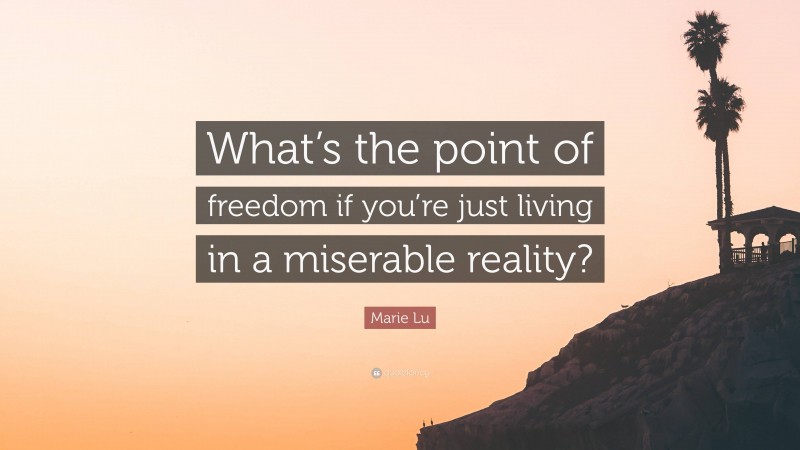 Marie Lu Quote: “What’s the point of freedom if you’re just living in a miserable reality?”