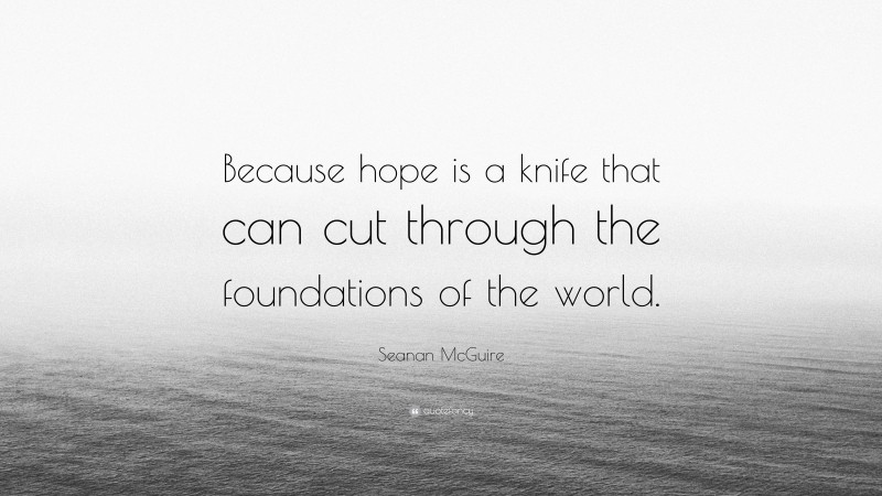 Seanan McGuire Quote: “Because hope is a knife that can cut through the foundations of the world.”