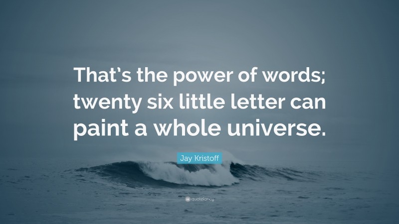 Jay Kristoff Quote: “That’s the power of words; twenty six little letter can paint a whole universe.”