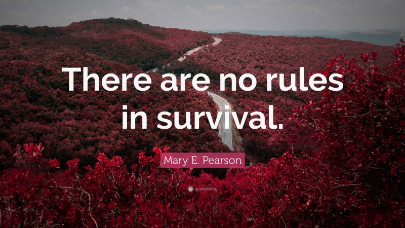 Mary E. Pearson Quote: “There are no rules in survival.”