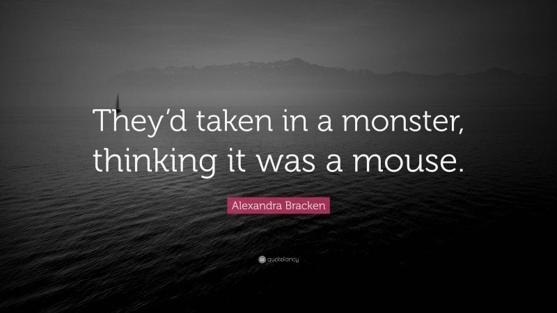 Alexandra Bracken Quote: “They’d taken in a monster, thinking it was a mouse.”