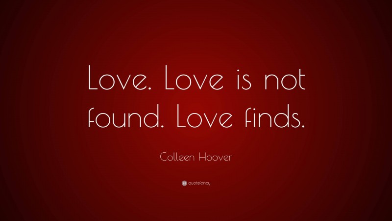 Colleen Hoover Quote: “Love. Love is not found. Love finds.”