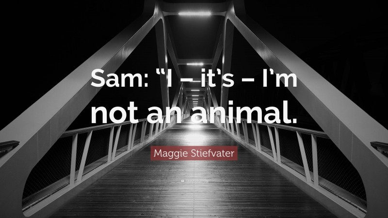 Maggie Stiefvater Quote: “Sam: “I – it’s – I’m not an animal.”