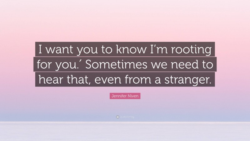 Jennifer Niven Quote: “I want you to know I’m rooting for you.′ Sometimes we need to hear that, even from a stranger.”