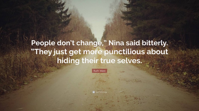 Ruth Ware Quote: “People don’t change,” Nina said bitterly. “They just get more punctilious about hiding their true selves.”