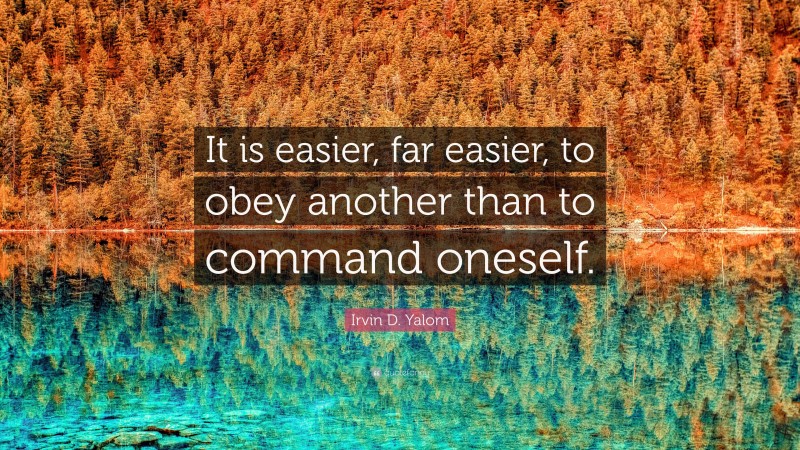 Irvin D. Yalom Quote: “It is easier, far easier, to obey another than to command oneself.”