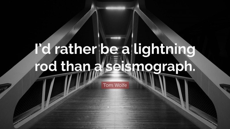 Tom Wolfe Quote: “I’d rather be a lightning rod than a seismograph.”