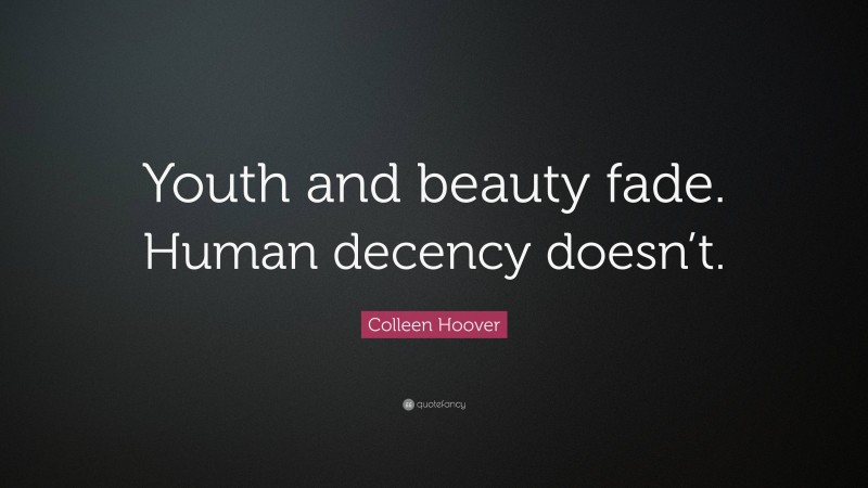 Colleen Hoover Quote: “Youth and beauty fade. Human decency doesn’t.”
