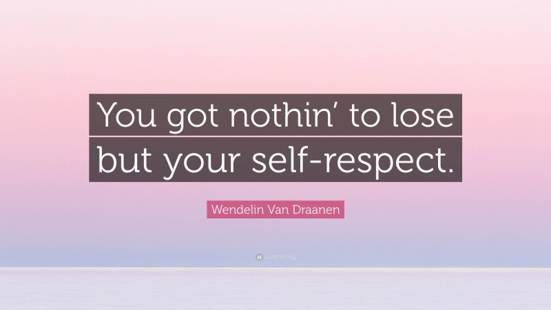 Wendelin Van Draanen Quote: “You got nothin’ to lose but your self-respect.”