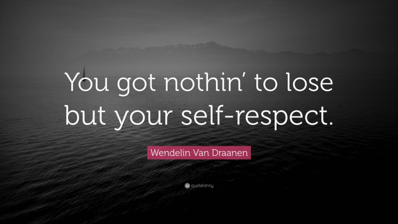Wendelin Van Draanen Quote: “You got nothin’ to lose but your self-respect.”