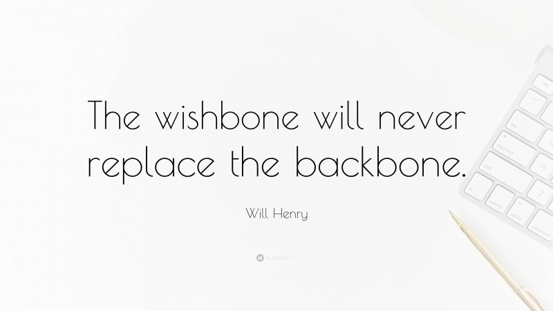 Will Henry Quote: “The wishbone will never replace the backbone.”