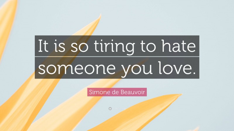 Simone de Beauvoir Quote: “It is so tiring to hate someone you love.”