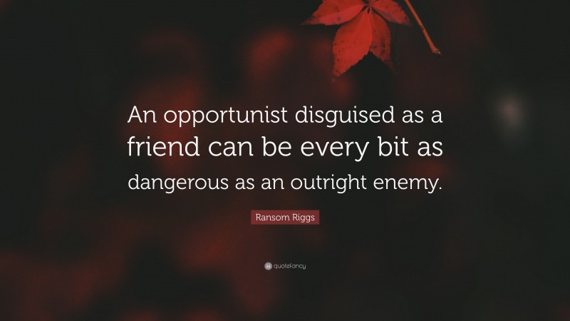 Ransom Riggs Quote: “An opportunist disguised as a friend can be every bit as dangerous as an outright enemy.”