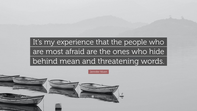 Jennifer Niven Quote: “It’s my experience that the people who are most afraid are the ones who hide behind mean and threatening words.”