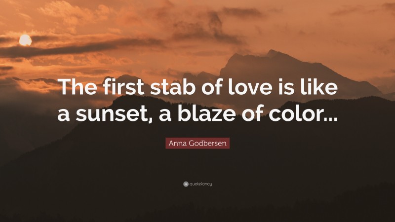Anna Godbersen Quote: “The first stab of love is like a sunset, a blaze of color...”