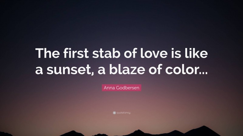 Anna Godbersen Quote: “The first stab of love is like a sunset, a blaze of color...”