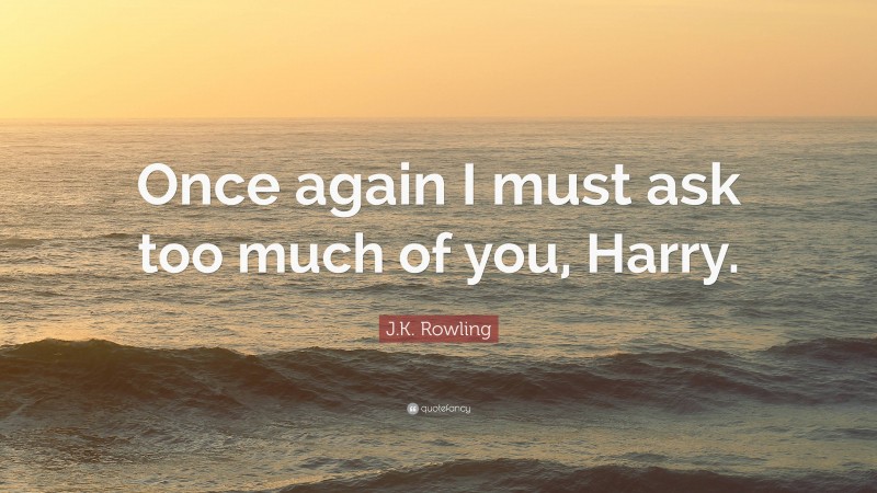 J.K. Rowling Quote: “Once again I must ask too much of you, Harry.”
