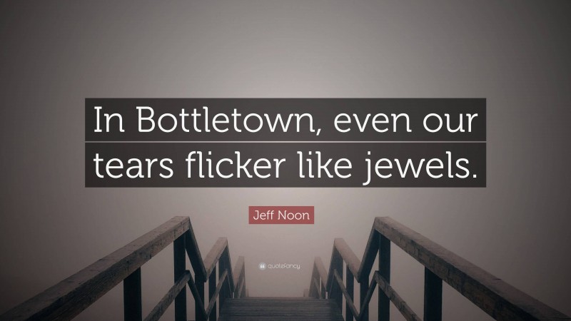 Jeff Noon Quote: “In Bottletown, even our tears flicker like jewels.”