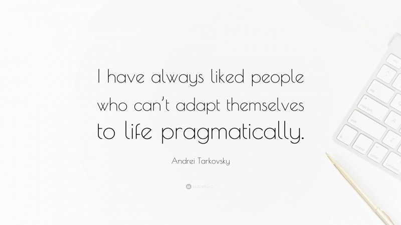 Andrei Tarkovsky Quote: “I have always liked people who can’t adapt themselves to life pragmatically.”