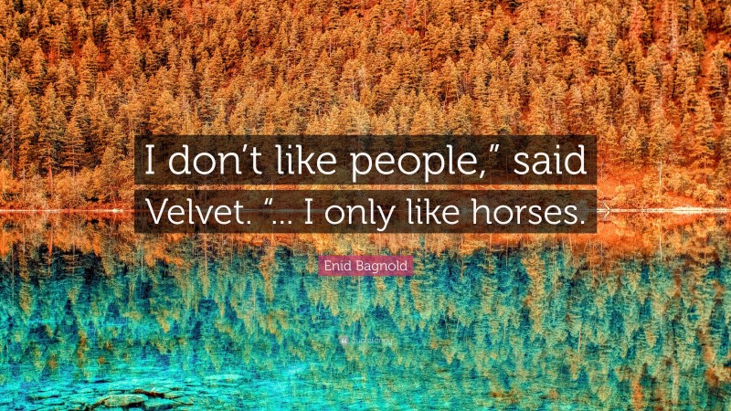 Enid Bagnold Quote: “I don’t like people,” said Velvet. “... I only like horses.”