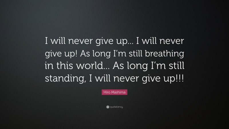 Hiro Mashima Quote: “I will never give up... I will never give up! As long I’m still breathing in this world... As long I’m still standing, I will never give up!!!”