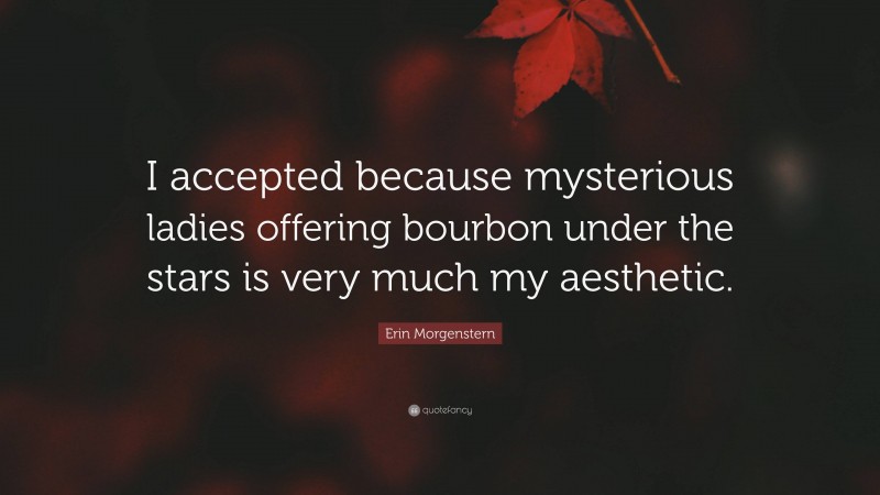 Erin Morgenstern Quote: “I accepted because mysterious ladies offering bourbon under the stars is very much my aesthetic.”