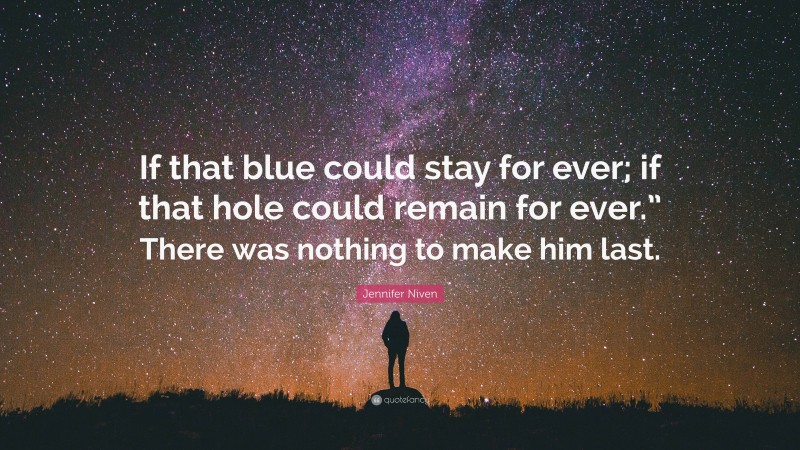 Jennifer Niven Quote: “If that blue could stay for ever; if that hole could remain for ever.” There was nothing to make him last.”