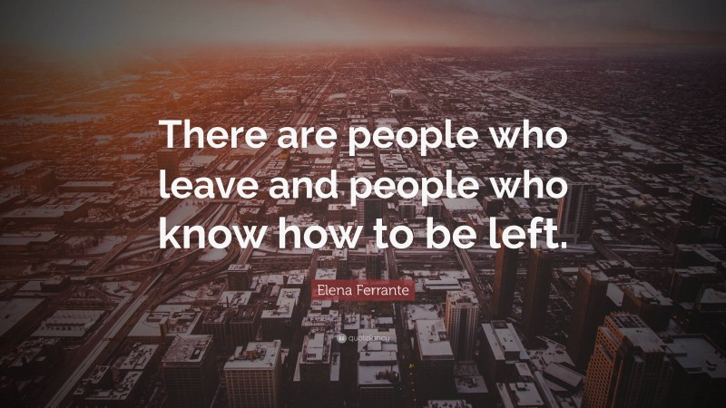 Elena Ferrante Quote: “There are people who leave and people who know how to be left.”