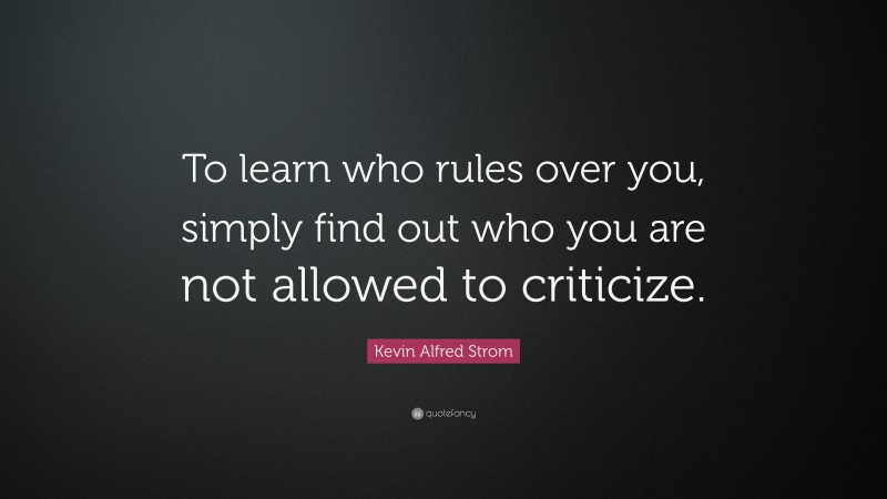 Kevin Alfred Strom Quote: “To learn who rules over you, simply find out who you are not allowed to criticize.”