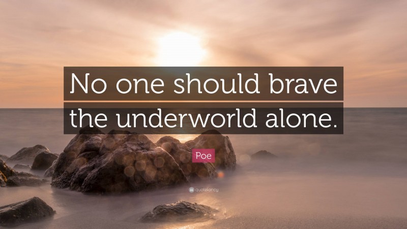 Poe Quote: “No one should brave the underworld alone.”