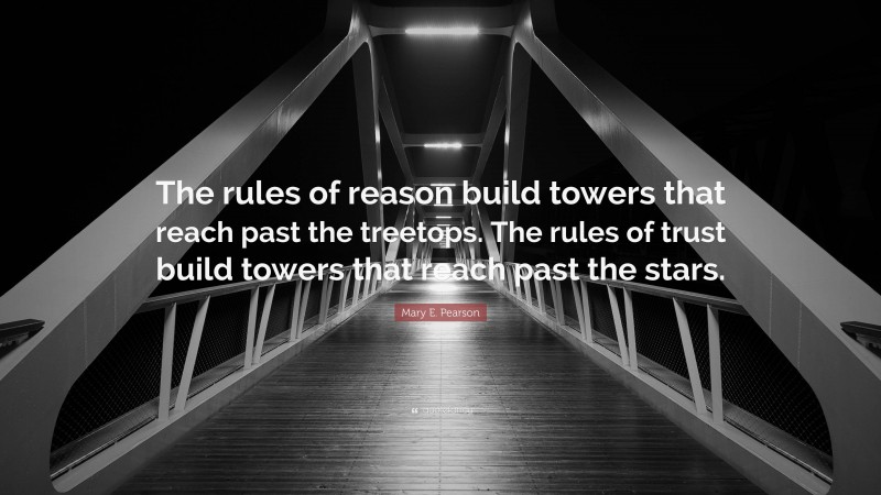 Mary E. Pearson Quote: “The rules of reason build towers that reach past the treetops. The rules of trust build towers that reach past the stars.”