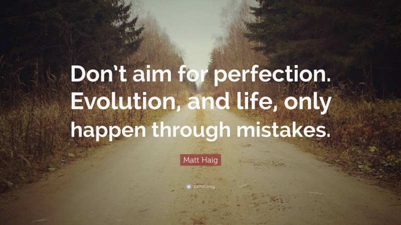 Matt Haig Quote: “Don’t aim for perfection. Evolution, and life, only happen through mistakes.”