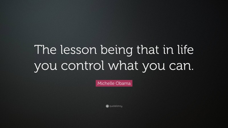 Michelle Obama Quote: “The lesson being that in life you control what you can.”