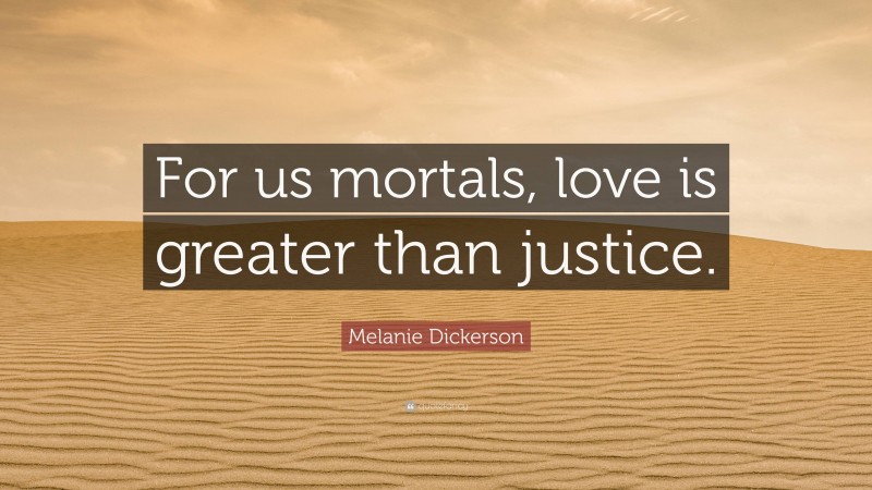 Melanie Dickerson Quote: “For us mortals, love is greater than justice.”