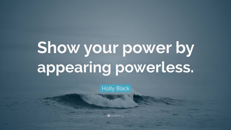 Holly Black Quote: “Show your power by appearing powerless.”