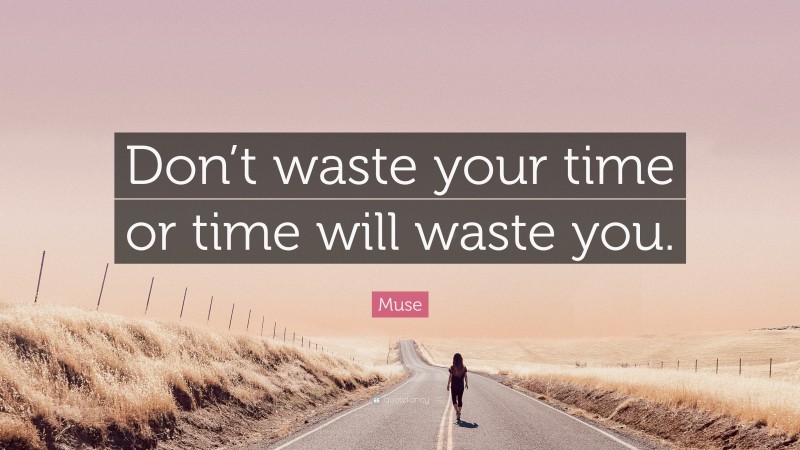 Muse Quote: “Don’t waste your time or time will waste you.”
