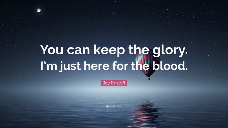 Jay Kristoff Quote: “You can keep the glory. I’m just here for the blood.”
