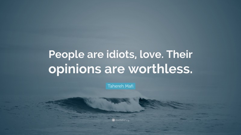 Tahereh Mafi Quote: “People are idiots, love. Their opinions are worthless.”