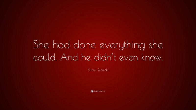 Marie Rutkoski Quote: “She had done everything she could. And he didn’t even know.”