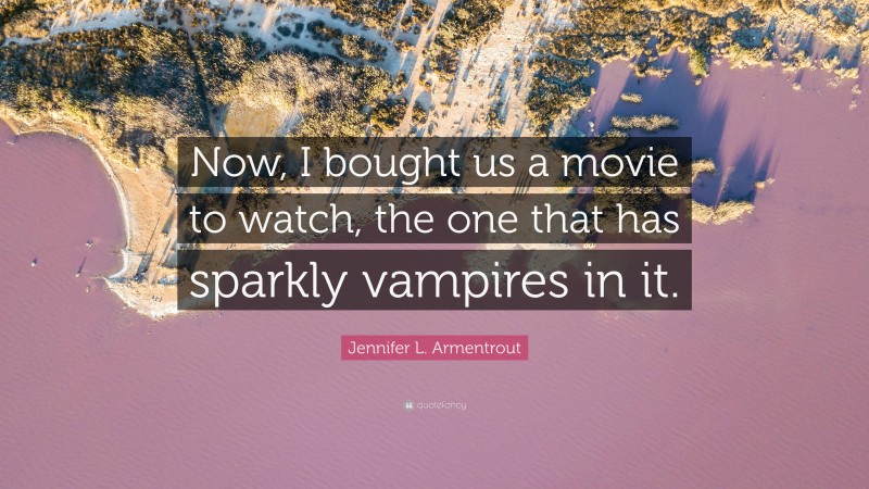 Jennifer L. Armentrout Quote: “Now, I bought us a movie to watch, the one that has sparkly vampires in it.”