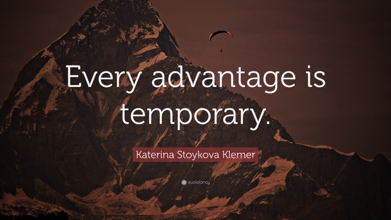 Katerina Stoykova Klemer Quote: “Every advantage is temporary.”