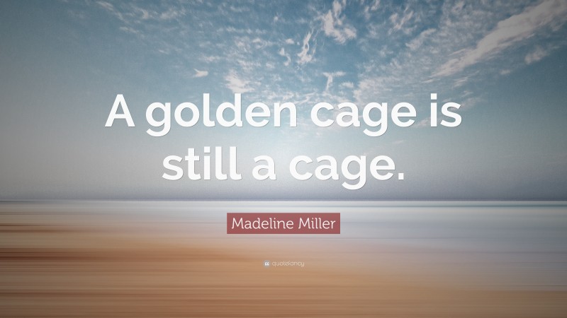 Madeline Miller Quote: “A golden cage is still a cage.”