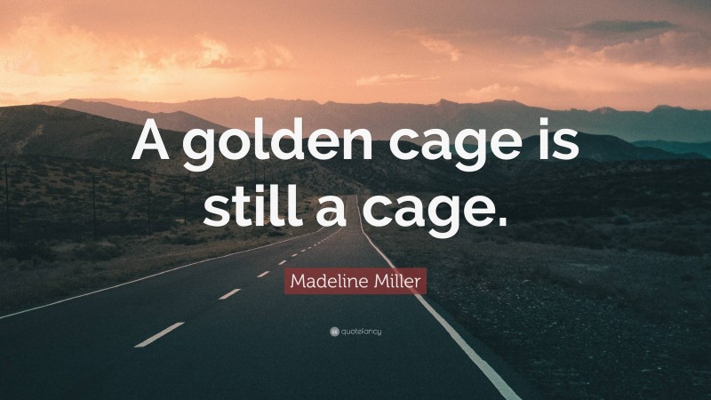 Madeline Miller Quote: “A golden cage is still a cage.”