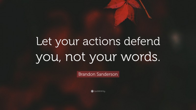 Brandon Sanderson Quote: “Let your actions defend you, not your words.”