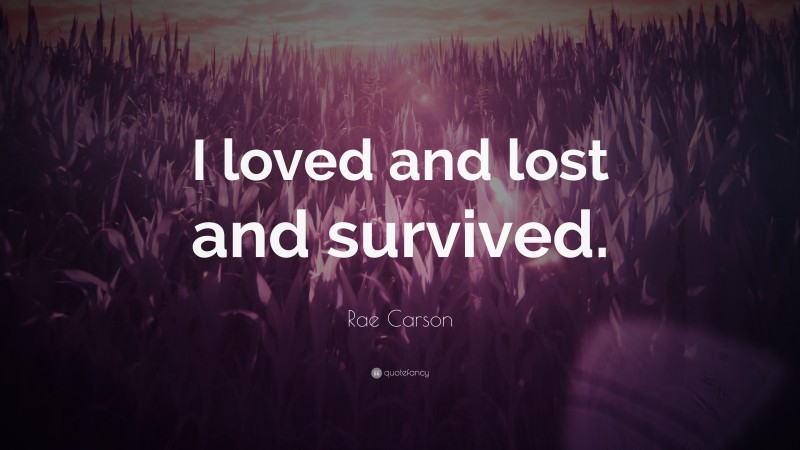 Rae Carson Quote: “I loved and lost and survived.”