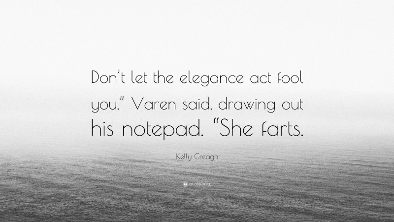 Kelly Creagh Quote: “Don’t let the elegance act fool you,” Varen said, drawing out his notepad. “She farts.”